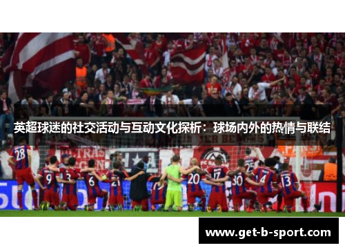 英超球迷的社交活动与互动文化探析：球场内外的热情与联结