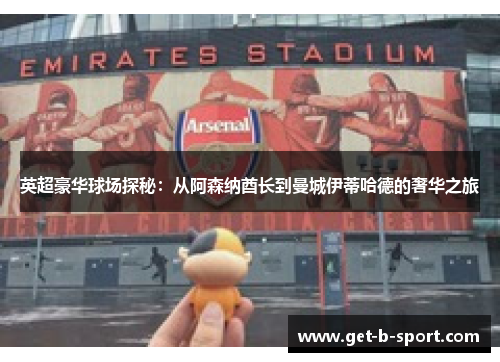 英超豪华球场探秘:从阿森纳酋长到曼城伊蒂哈德的奢华之旅 英超豪华球场探秘:从阿森纳酋长到曼城伊蒂哈德的奢华之旅