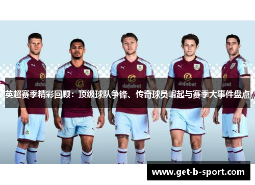 英超赛季精彩回顾:顶级球队争锋、传奇球员崛起与赛季大事件盘点 英超赛季精彩回顾:顶级球队争锋、传奇球员崛起与赛季大事件盘点