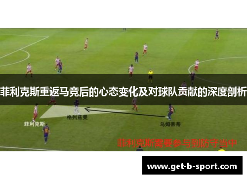 菲利克斯重返马竞后的心态变化及对球队贡献的深度剖析 菲利克斯重返马竞后的心态变化及对球队贡献的深度剖析