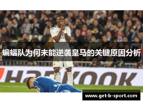 蝙蝠队为何未能逆袭皇马的关键原因分析 蝙蝠队为何未能逆袭皇马的关键原因分析
