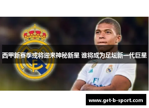 西甲新赛季或将迎来神秘新星 谁将成为足坛新一代巨星