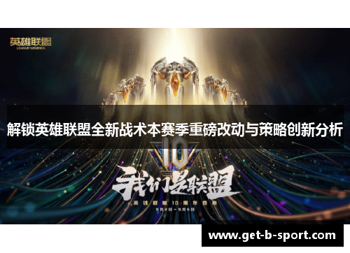 解锁英雄联盟全新战术本赛季重磅改动与策略创新分析 解锁英雄联盟全新战术本赛季重磅改动与策略创新分析