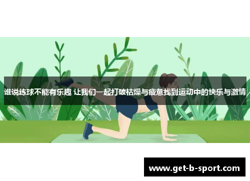 谁说练球不能有乐趣 让我们一起打破枯燥与疲惫找到运动中的快乐与激情 谁说练球不能有乐趣 让我们一起打破枯燥与疲惫找到运动中的快乐与激情