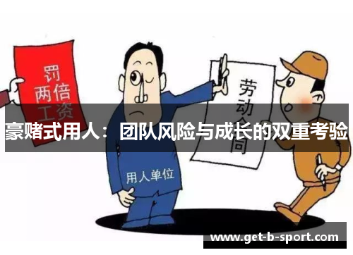 豪赌式用人:团队风险与成长的双重考验 豪赌式用人:团队风险与成长的双重考验