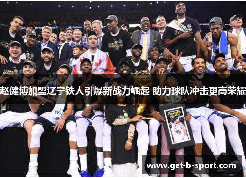 赵健博加盟辽宁铁人引爆新战力崛起 助力球队冲击更高荣耀