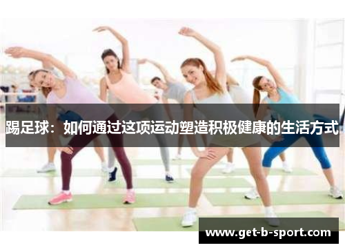 踢足球：如何通过这项运动塑造积极健康的生活方式