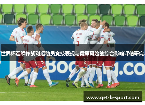 世界杯连续作战对运动员竞技表现与健康风险的综合影响评估研究 世界杯连续作战对运动员竞技表现与健康风险的综合影响评估研究
