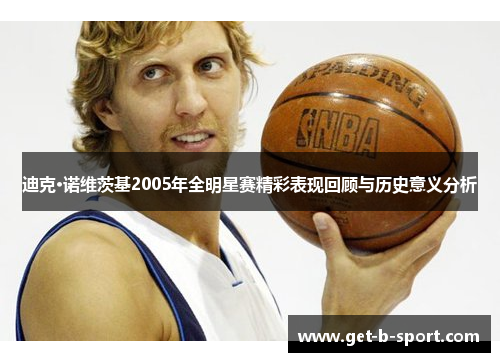 迪克·诺维茨基2005年全明星赛精彩表现回顾与历史意义分析