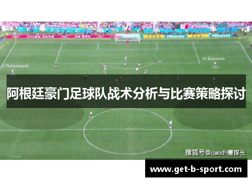 阿根廷豪门足球队战术分析与比赛策略探讨 阿根廷豪门足球队战术分析与比赛策略探讨