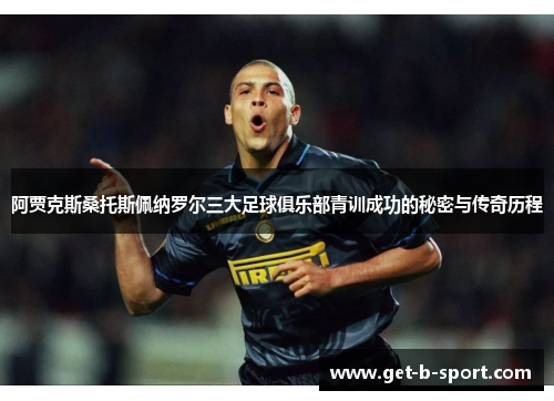 阿贾克斯桑托斯佩纳罗尔三大足球俱乐部青训成功的秘密与传奇历程 阿贾克斯桑托斯佩纳罗尔三大足球俱乐部青训成功的秘密与传奇历程