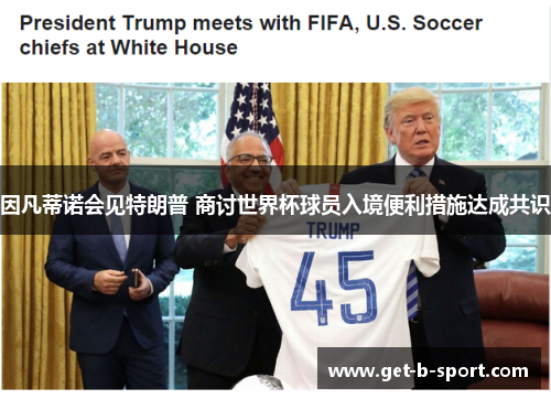 因凡蒂诺会见特朗普 商讨世界杯球员入境便利措施达成共识 因凡蒂诺会见特朗普 商讨世界杯球员入境便利措施达成共识