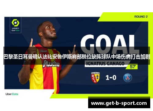 巴黎圣日耳曼确认法比安鲁伊斯肩部脱位缺阵球队中场伤病打击加剧