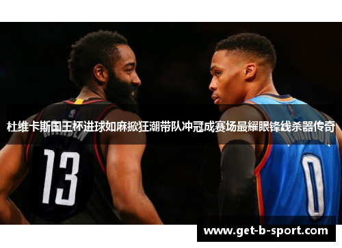 杜维卡斯国王杯进球如麻掀狂潮带队冲冠成赛场最耀眼锋线杀器传奇