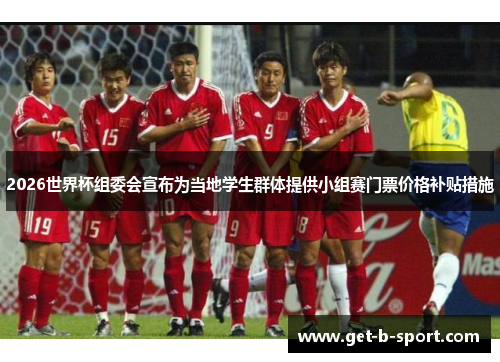 2026世界杯组委会宣布为当地学生群体提供小组赛门票价格补贴措施 2026世界杯组委会宣布为当地学生群体提供小组赛门票价格补贴措施
