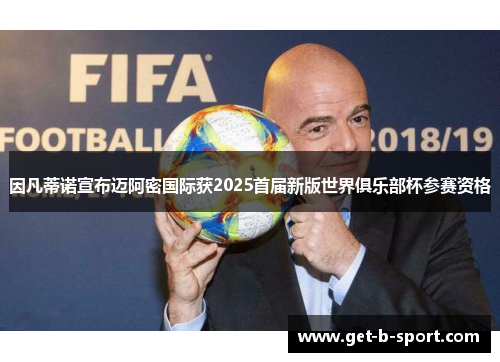 因凡蒂诺宣布迈阿密国际获2025首届新版世界俱乐部杯参赛资格