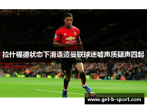 拉什福德状态下滑连遭曼联球迷嘘声质疑声四起