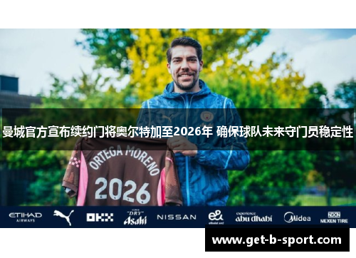 曼城官方宣布续约门将奥尔特加至2026年 确保球队未来守门员稳定性