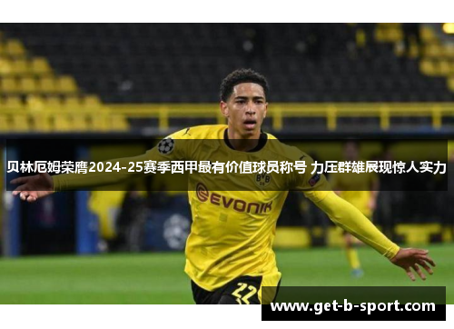 贝林厄姆荣膺2024-25赛季西甲最有价值球员称号 力压群雄展现惊人实力