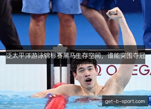 泛太平洋游泳锦标赛黑马生存空间，谁能突围夺冠