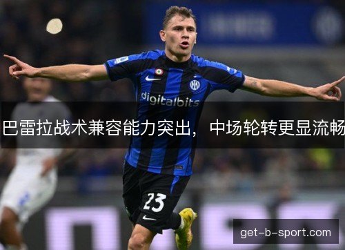 巴雷拉战术兼容能力突出，中场轮转更显流畅
